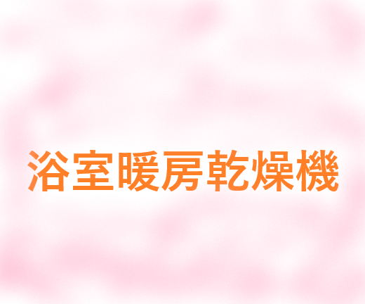 浴室暖房乾燥機・脱衣所暖房機が大活躍！！リフォームのためにお見積りしよう！！いろんな機種をご紹介！比較もしやすい！